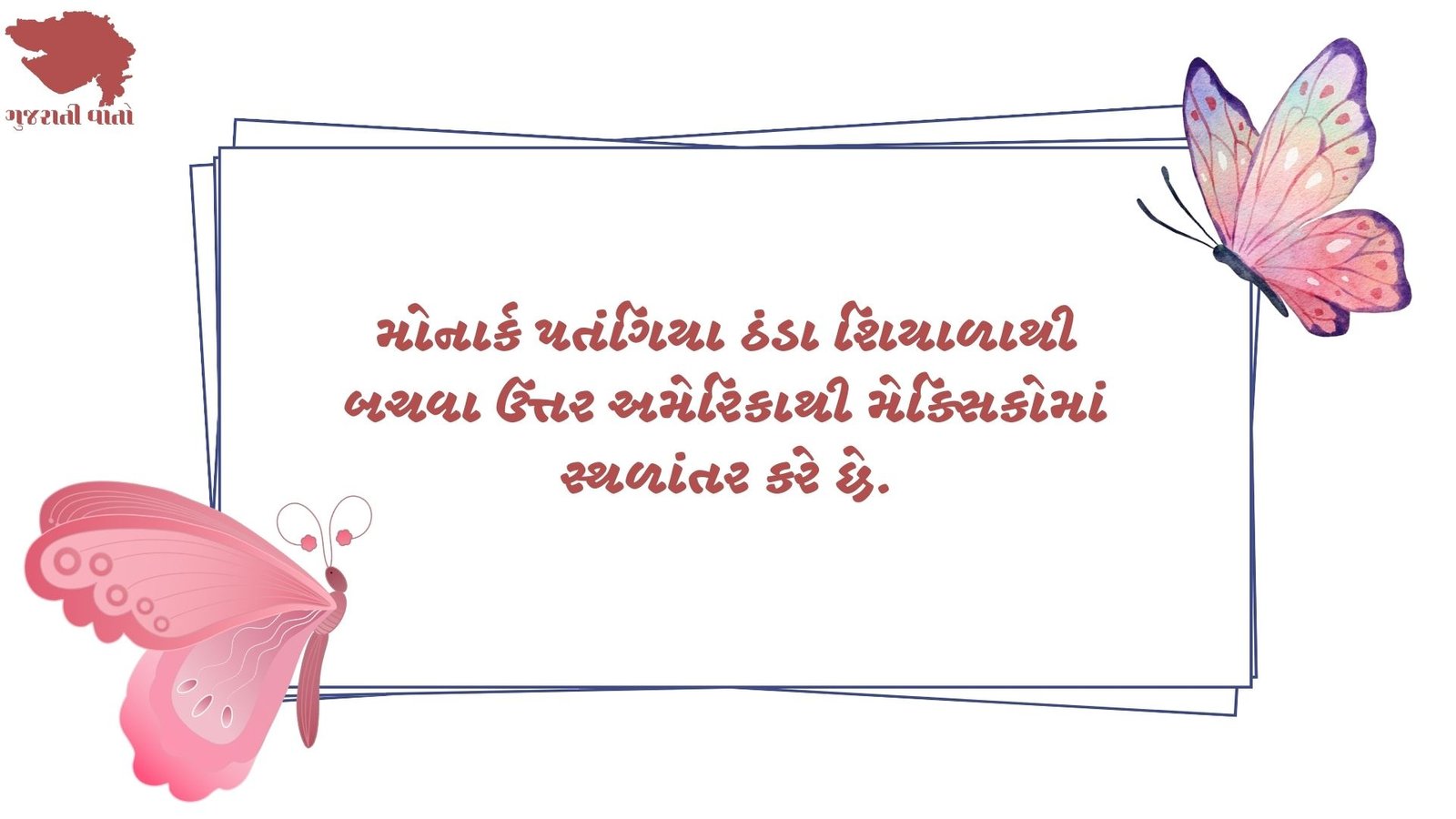 જાણવા જેવુ - મોનાર્ક પતંગિયા ઠંડા શિયાળાથી બચવા ઉત્તર અમેરિકાથી મેક્સિકોમાં સ્થળાંતર કરે છે.